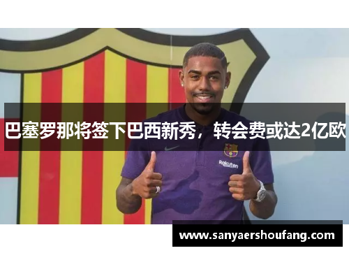 巴塞罗那将签下巴西新秀，转会费或达2亿欧