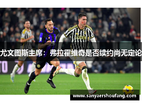 尤文图斯主席：弗拉霍维奇是否续约尚无定论