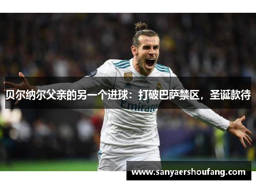 贝尔纳尔父亲的另一个进球：打破巴萨禁区，圣诞款待