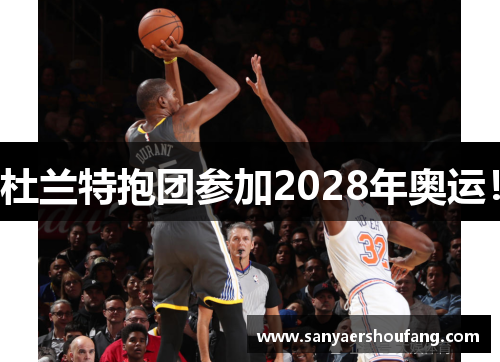 杜兰特抱团参加2028年奥运！