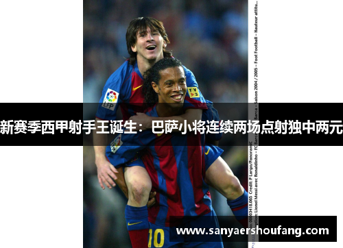 新赛季西甲射手王诞生：巴萨小将连续两场点射独中两元